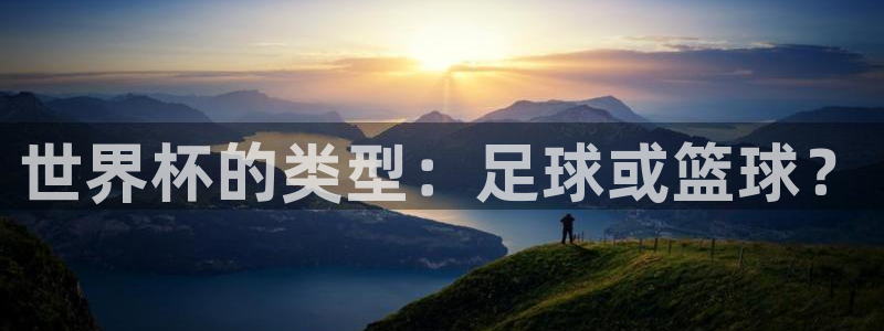 世界杯预选赛直播：世界杯的类型：足球或篮球？